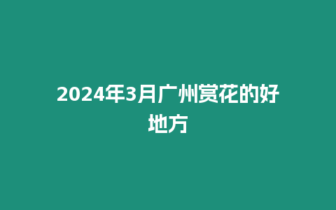 2024年3月廣州賞花的好地方