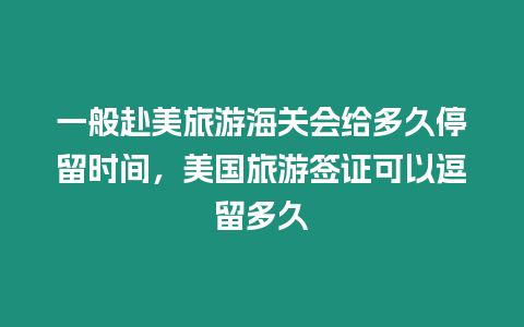 一般赴美旅游海關會給多久停留時間，美國旅游簽證可以逗留多久