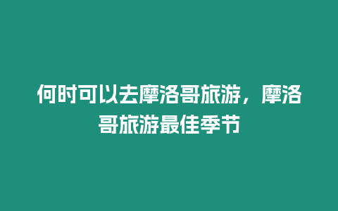 何時可以去摩洛哥旅游，摩洛哥旅游最佳季節