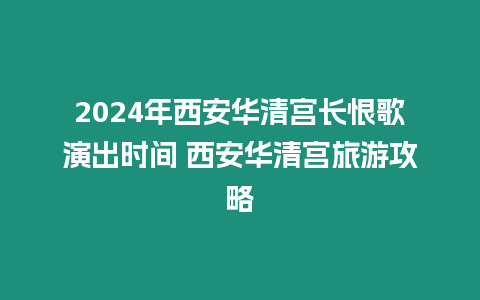 2024年西安華清宮長恨歌演出時間 西安華清宮旅游攻略