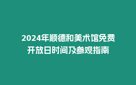 2024年順德和美術館免費開放日時間及參觀指南