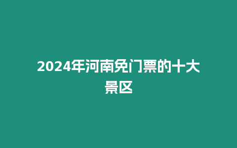 2024年河南免門票的十大景區