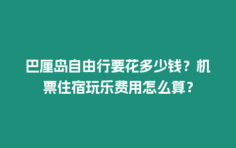 巴厘島自由行要花多少錢？機票住宿玩樂費用怎么算？