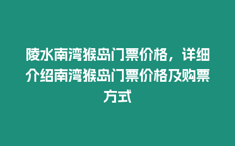 陵水南灣猴島門票價格，詳細介紹南灣猴島門票價格及購票方式