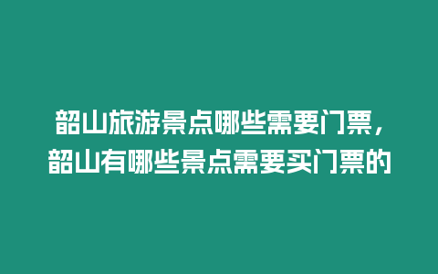 韶山旅游景點哪些需要門票，韶山有哪些景點需要買門票的