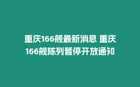 重慶166艦最新消息 重慶166艦陳列暫停開(kāi)放通知