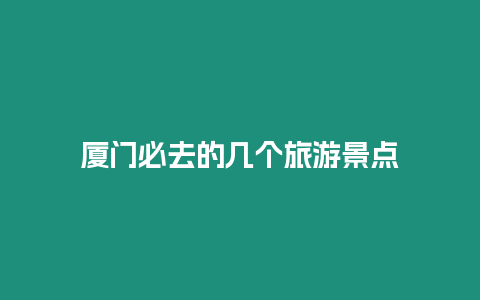 廈門必去的幾個(gè)旅游景點(diǎn)