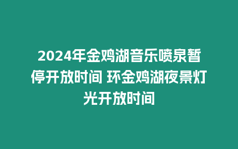 2024年金雞湖音樂噴泉暫停開放時(shí)間 環(huán)金雞湖夜景燈光開放時(shí)間