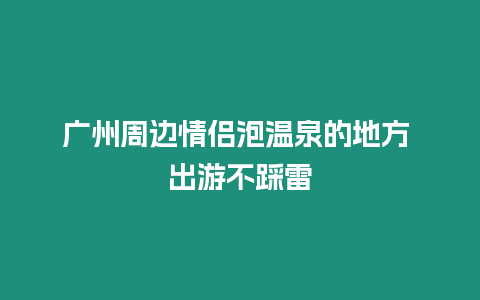 廣州周邊情侶泡溫泉的地方 出游不踩雷