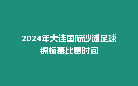 2024年大連國際沙灘足球錦標賽比賽時間