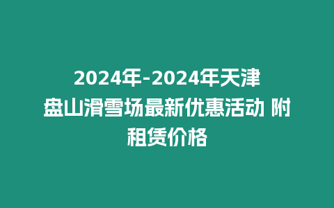 2024年-2024年天津盤山滑雪場最新優惠活動 附租賃價格