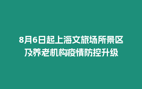 8月6日起上海文旅場所景區及養老機構疫情防控升級