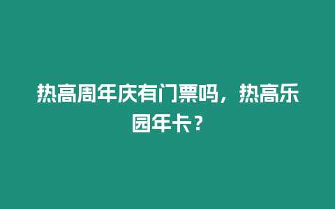 熱高周年慶有門票嗎，熱高樂園年卡？