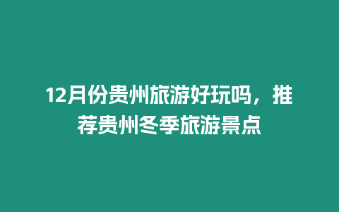 12月份貴州旅游好玩嗎，推薦貴州冬季旅游景點