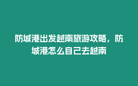 防城港出發(fā)越南旅游攻略，防城港怎么自己去越南