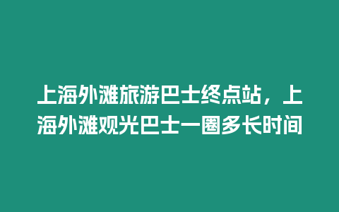 上海外灘旅游巴士終點站，上海外灘觀光巴士一圈多長時間