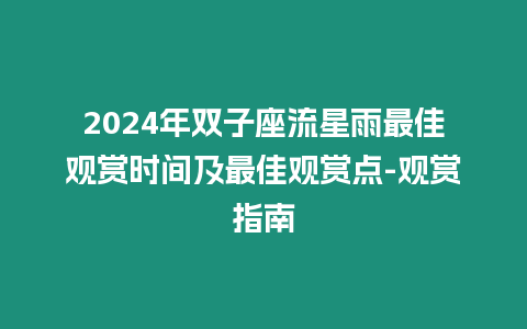 2024年雙子座流星雨最佳觀賞時間及最佳觀賞點-觀賞指南