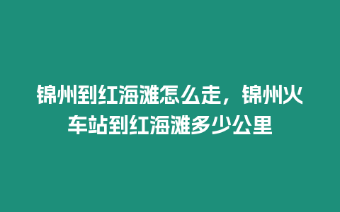 錦州到紅海灘怎么走，錦州火車站到紅海灘多少公里