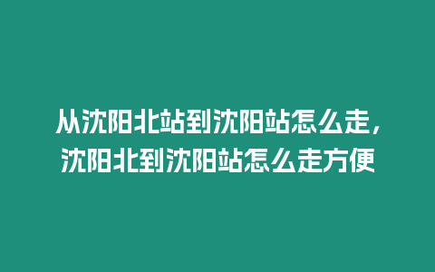 從沈陽北站到沈陽站怎么走，沈陽北到沈陽站怎么走方便