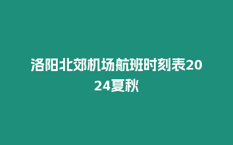 洛陽北郊機場航班時刻表2024夏秋