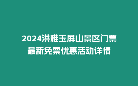 2024洪雅玉屏山景區門票最新免票優惠活動詳情