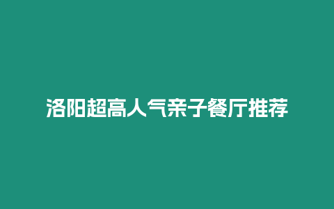 洛陽(yáng)超高人氣親子餐廳推薦