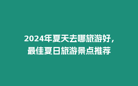 2024年夏天去哪旅游好，最佳夏日旅游景點推薦