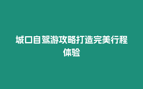 城口自駕游攻略打造完美行程體驗