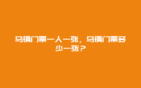 烏鎮門票一人一張，烏鎮門票多少一張？