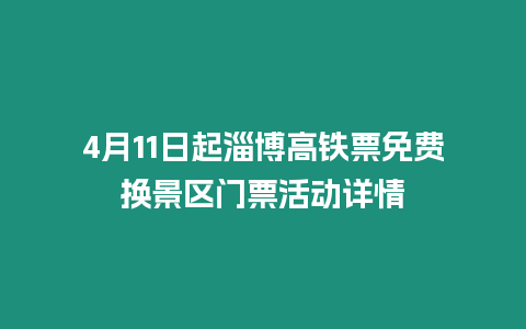 4月11日起淄博高鐵票免費換景區門票活動詳情