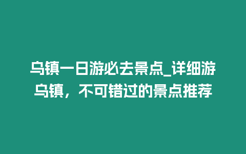 烏鎮一日游必去景點_詳細游烏鎮，不可錯過的景點推薦