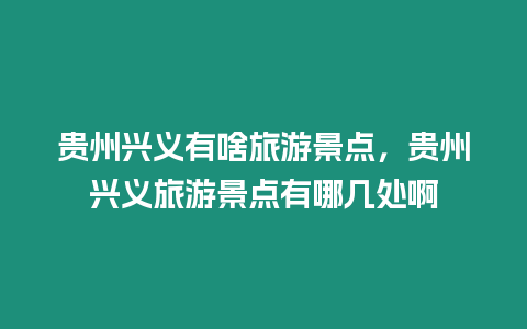 貴州興義有啥旅游景點，貴州興義旅游景點有哪幾處啊