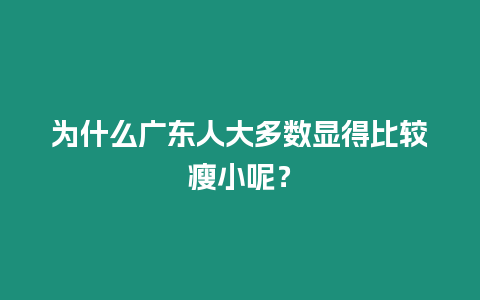 為什么廣東人大多數顯得比較瘦小呢？