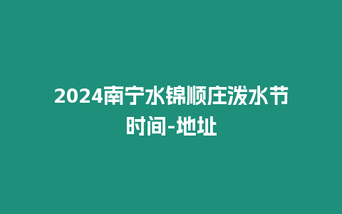 2024南寧水錦順莊潑水節時間-地址