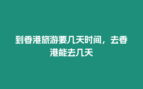 到香港旅游要幾天時間，去香港能去幾天