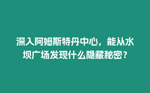 深入阿姆斯特丹中心，能從水壩廣場發現什么隱藏秘密？