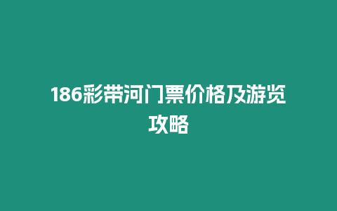 186彩帶河門票價格及游覽攻略