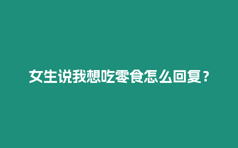 女生說我想吃零食怎么回復？