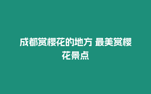 成都賞櫻花的地方 最美賞櫻花景點