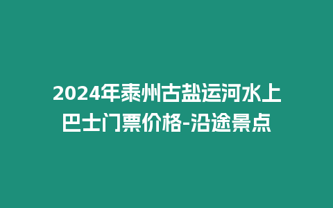 2024年泰州古鹽運河水上巴士門票價格-沿途景點