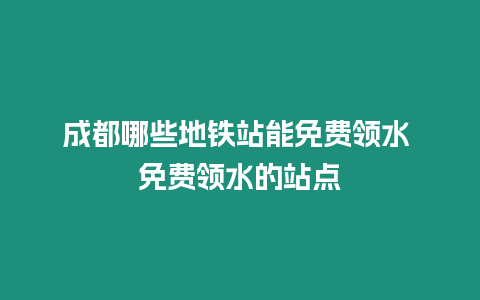 成都哪些地鐵站能免費領水 免費領水的站點