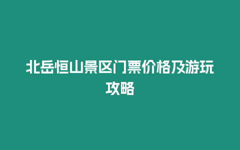 北岳恒山景區(qū)門(mén)票價(jià)格及游玩攻略