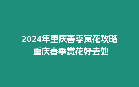 2024年重慶春季賞花攻略 重慶春季賞花好去處