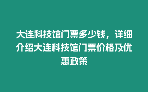 大連科技館門票多少錢，詳細(xì)介紹大連科技館門票價(jià)格及優(yōu)惠政策