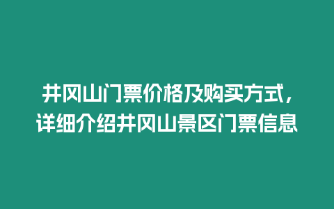 井岡山門票價格及購買方式，詳細介紹井岡山景區門票信息