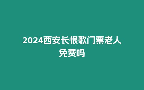 2024西安長恨歌門票老人免費嗎