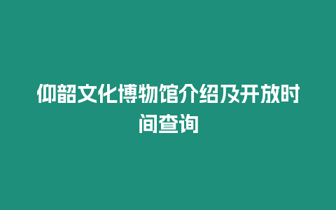 仰韶文化博物館介紹及開放時間查詢