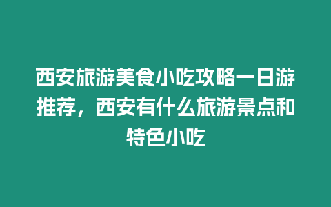 西安旅游美食小吃攻略一日游推薦，西安有什么旅游景點和特色小吃