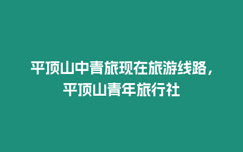 平頂山中青旅現(xiàn)在旅游線路，平頂山青年旅行社