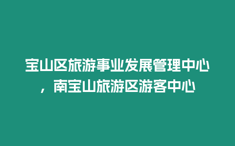 寶山區旅游事業發展管理中心，南寶山旅游區游客中心